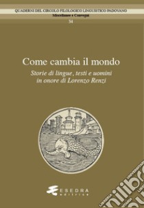 Come cambia il mondo. Storie di lingue, testo e uomini in onore di Lorenzo Renzi libro di Andreose A. (cur.); Barbieri A. (cur.); Cepraga D. O. (cur.)