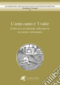 L'amor canto e 'l valor. Il discorso occidentale sulla guerra tra storia e letteratura libro di Barbieri A. (cur.); Peron G. (cur.); Sangiovanni F. (cur.)