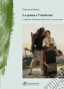 La penna e l'uniforme. L'ambiente intellettuale delle riviste venete nieviane libro di Bianco Francesca