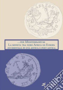 ... per Mediterraneum. La moneta tra nord Africa ed Europa occidentale in età antica e post-antica libro di Asolati M. (cur.)