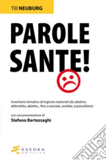 Parole sante! Inventario tematico di ingiurie nazionali (da abatino, abbruttito, abietto... fino a zoccola, zombie, zuzzurellone) libro di Neuburg Till