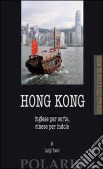 Hong Kong. Inglese per sorte, cinese per indole libro di Paoli Luigi