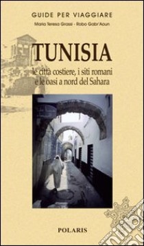 Tunisia. Le città costiere, i siti romani e le oasi a nord del Sahara libro di Grassi M. Teresa - Robo Gabr'Aoun