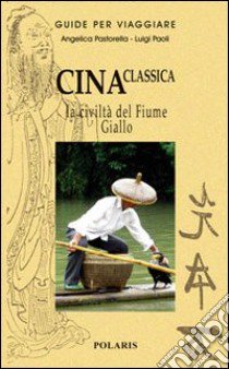 Cina classica. La civiltà del Fiume Giallo libro di Pastorella Angelica; Paoli Luigi