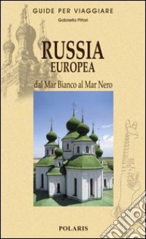 Russia europea. Dal Mar Bianco al Mar Nero libro di Pittari Gabriella