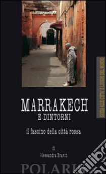 Marrakech e dintorni. Il fascino della città rossa libro di Bravin Alessandra