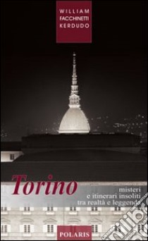 Torino. Misteri e itinerari insoliti tra realtà e leggenda libro di Facchinetti Kerdudo William