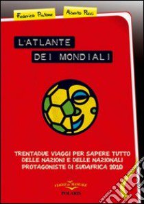 L'atlante dei mondiali. Trentadue viaggi per sapere tutto delle nazioni e delle nazionali protagoniste di Sudafrica 2010 libro di Pistone Federico; Ricci Alberto