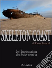 Skeleton Coast. Dove il deserto incontra il mare. Ediz. italiana e inglese libro di Bianchi Pietro