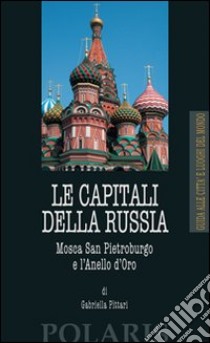 Le capitali della Russia. Mosca, San Pietroburgo e l'Anello d'Oro libro di Pittari Gabriella