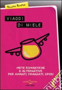 Viaggi di miele, mete romantiche e alternative per amanti, fidanzati, sposi libro di Burattino Rossella