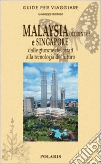 Malaysia occidentale e Singapore. Dalle giunche dei pirati alla tecnologia del futuro libro di Barbieri Giuseppe