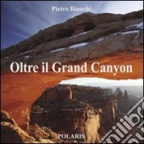 Oltre il Grand Canyon. Ediz. illustrata libro di Bianchi Pietro