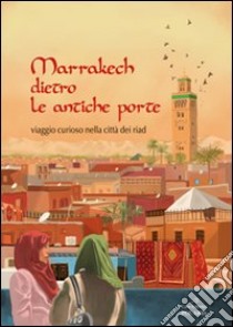 Marrakech dietro le antiche porte. Viaggio curioso nella città dei riad libro di Bertuzzi Barbara