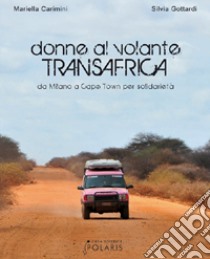 Donne al volante. Transafrica. Da Milano a Cape Town per solidarietà libro di Carimini Mariella; Gottardi Silvia