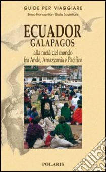 Ecuador, Galapagos. Alla metà del mondo fra Ande, Amazzonia e Pacifico libro di Francavilla Ennio; Scalettaris Giulia