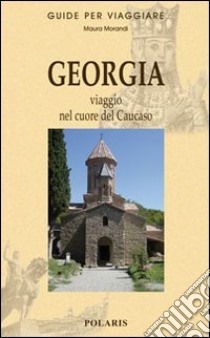 Georgia. Viaggio nel cuore del Caucaso libro di Morandi Maura