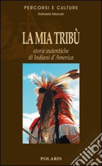 La mia tribù. Storie autentiche di indiani d'America libro di Milandri Raffaella