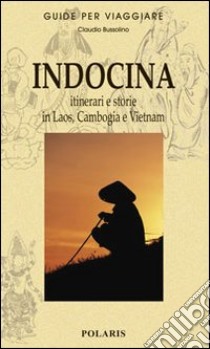 Indocina. Itinerari e storie in Laos, Cambogia e Vietnam libro di Bussolino Claudio