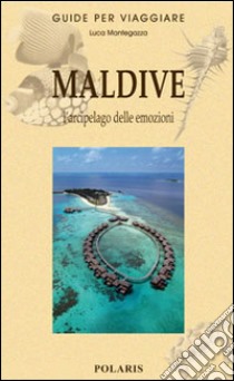 Maldive. L'arcipelago delle emozioni libro di Mantegazza Luca