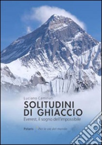 Solitudini di ghiaccio. Everest, il sogno dell'impossibile libro di Caminati Luciano