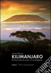 Kilimanjaro. Prima che le nevi si sciolgano libro di Bauce Gianni