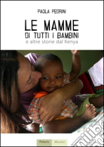 Le mamme di tutti i bambini e altre storie dal Kenya libro di Pedrini Paola