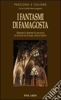 I fantasmi di Famagosta. Splendori e drammi di una terra al crocevia tra Europa, Asia ed Africa libro di Santilli Marcheggiani Oscar