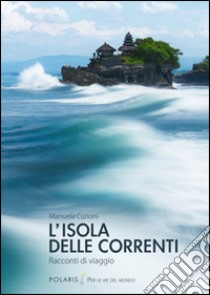 L'isola delle correnti. Racconti di viaggio libro di Curioni Manuela