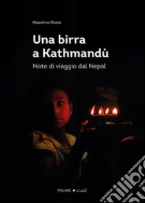 Una birra a Kathmandù. Note di viaggio dal Nepal libro di Rossi Massimo