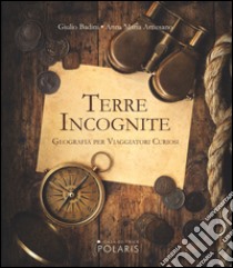 Terre incognite. Geografia per viaggiatori curiosi libro di Badini Giulio; Arnesano Anna M.