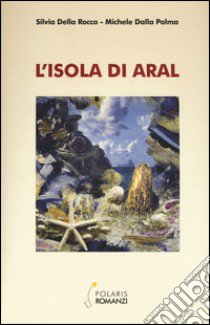 L'isola di Aral libro di Della Rocca Silvia; Dalla Palma Michele