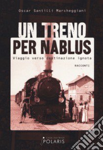 Un treno per Nablus. Viaggio verso destinazione ignota libro di Santilli Marcheggiani Oscar