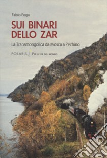 Sui binari dello zar. La Transmongolica da Mosca a Pechino libro di Fogu Fabio