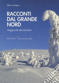 Racconti dal Grande Nord. Viaggio alle alte latitudini libro di Grippa Marco