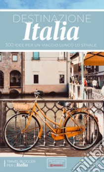 Destinazione Italia. 300 idee per un viaggio lungo lo stivale libro di Travel blogger per l'Italia