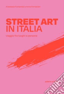 Street art in Italia. Viaggio fra luoghi e persone libro di Fontanesi Anastasia; Fornaciari Anna