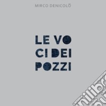 Le voci dei pozzi libro di Denicolò Mirco