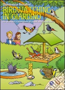 Birdwatching in giardino. Per osservare e riconoscere gli uccelli nelle mangiatoie. Ediz. illustrata libro di Serafini Domenico