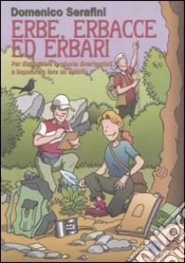 Erbe, erbacce ed erbari. Per distinguere le piante divertendosi e imparare a fare un erbario libro di Serafini Domenico