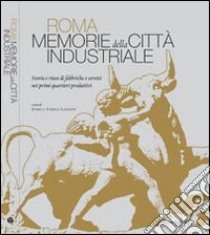 Roma. Memorie della città industriale. Storia e riuso di fabbriche e servizi nei primi quartieri produttivi. Ediz. illustrata libro di Torelli Landini Enrica