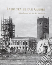 Lazio tra le due guerre. Miscellanea storica del territorio. Ediz. illustrata libro