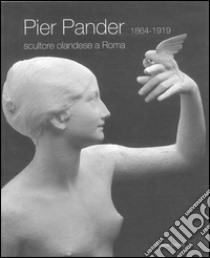 Pier Pander (1864-1919). Scultore olandese a Roma. Catalogo della mostra (Roma, 7 febbraio-6 aprile 2008). Ediz. illustrata libro