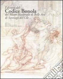 I disegni del Codice Bonola del Museo Nazionale di Belle Arti di Santiago del Cile. Ediz. illustrata libro di Bora G. (cur.); Caracciolo M. T. (cur.); Prosperi Valenti Rodinò S. (cur.)