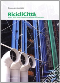 Riciclicittà. Riuso delle aree dismesse e cultura del costruire libro di Alessandrini Diana