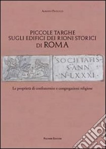 Piccole targhe sugli edifici dei rioni storici di Roma. Le proprietà di confraternite e congregazioni religiose libro di Paolucci Alberto