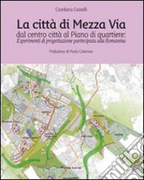 La città di mezza via, dal centro città al piano di quartiere. Esperimenti di progettazione partecipata alla Romanina libro di Castelli Giordana