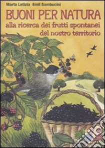 Buoni per natura. Alla ricerca dei frutti spontanei del nostro territorio. Ediz. illustrata libro di Letizia Marta; Sambucini Emil