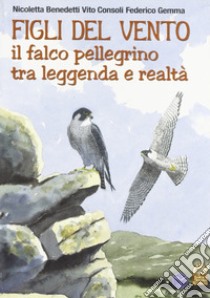 Figli del vento. Il falco pellegrino tra leggenda e realtà libro di Benedetti Nicoletta; Consoli Vito; Gemma Federico