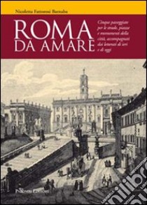 Roma da amare. Cinque passeggiate per le strade, piazze e monumenti della città, accompagnati dai letterati di ieri e di oggi libro di Fattorosi Barnaba Nicoletta